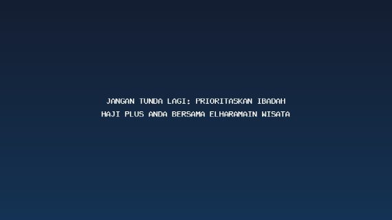 Jangan Tunda Lagi: Prioritaskan Ibadah Haji Plus Anda Bersama Elharamain Wisata