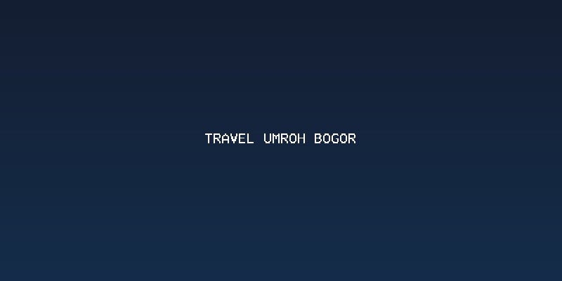 Memilih Jasa travel Umroh Bogor yang Terpercaya dan Berpengalaman