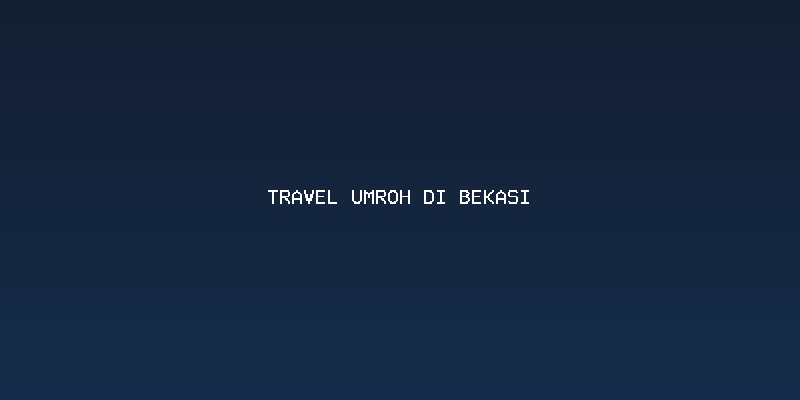 Memilih Biro Travel Umroh Di Bekasi yang Tepercaya