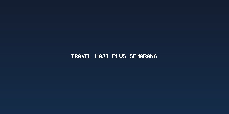 Pentingnya Memilih Penyelenggara Travel Haji Plus Semarang yang Terpercaya
