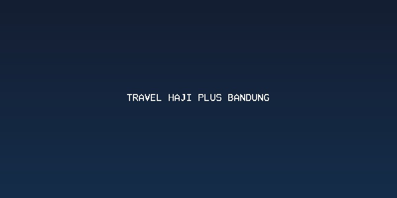 Keunggulan Memilih Travel Haji Plus Bandung dari Elharamain Wisata
